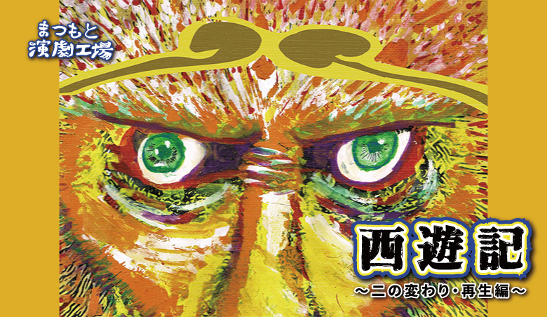 まつもと演劇工場 卒業公演 西遊記 ～二の変わり・再生編～